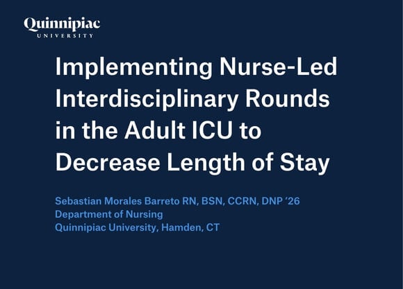 Graphic that says "Implementing Nurse-Led Interdisciplinary Rounds in the Adult ICU to Decrease Length of Stay", Sebastian Morales Barreto RN, BSN, CCRN, DNP ’26 Department of Nursing Quinnipiac University, Hamden, CT